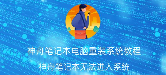 神舟笔记本电脑重装系统教程 神舟笔记本无法进入系统？